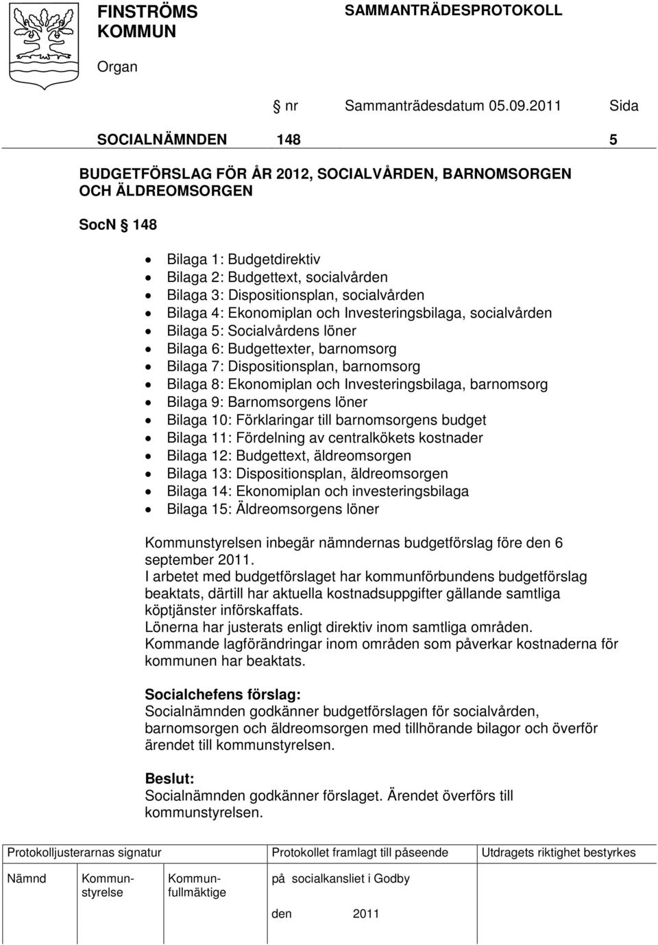 och Investeringsbilaga, barnomsorg Bilaga 9: Barnomsorgens löner Bilaga 10: Förklaringar till barnomsorgens budget Bilaga 11: Fördelning av centralkökets kostnader Bilaga 12: Budgettext,