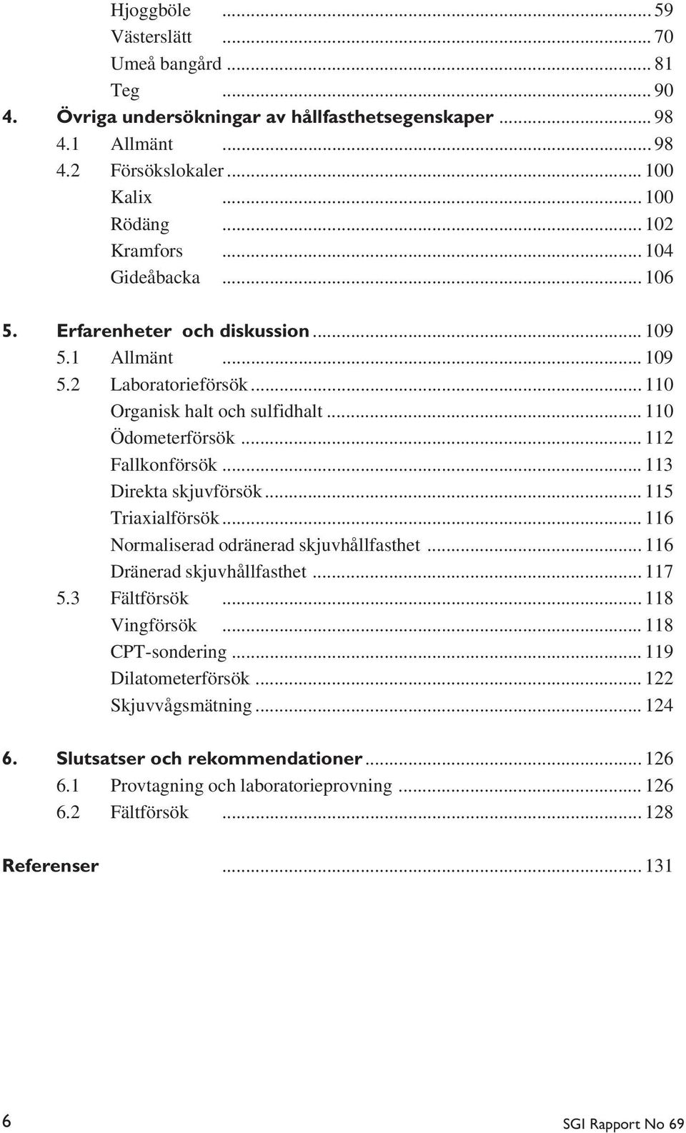.. 112 Fallkonförsök... 113 Direkta skjuvförsök... 115 Triaxialförsök... 116 Normaliserad odränerad skjuvhållfasthet... 116 Dränerad skjuvhållfasthet... 117 5.3 Fältförsök... 118 Vingförsök.