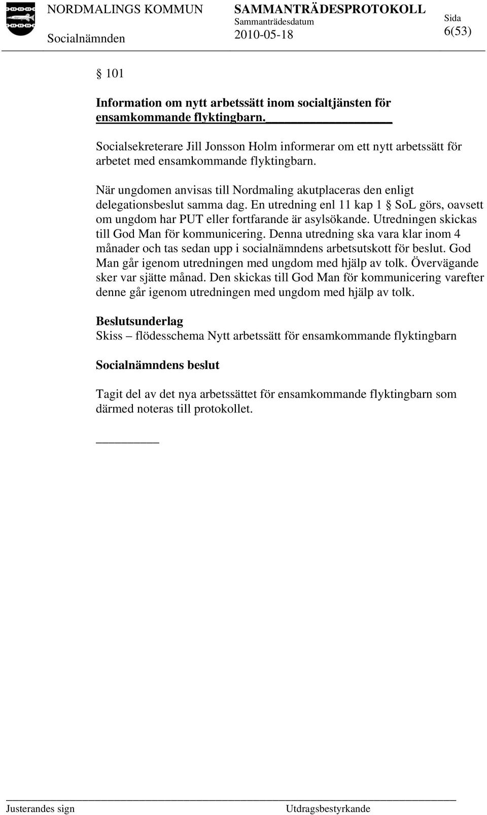 När ungdomen anvisas till Nordmaling akutplaceras den enligt delegationsbeslut samma dag. En utredning enl 11 kap 1 SoL görs, oavsett om ungdom har PUT eller fortfarande är asylsökande.