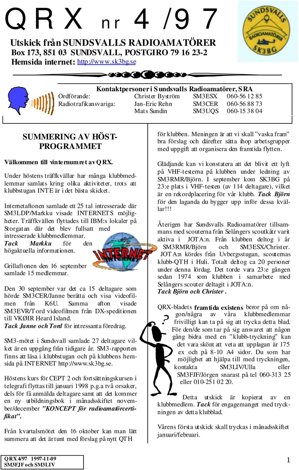 AV HÖST- PROGRAMMET Välkommen till vinternumret av Q RX. Under höstens träffkvällar har många klubbmedlemmar samlats kring olika aktiviteter, trots att klubbstugan INT E är i det bästa skicket.