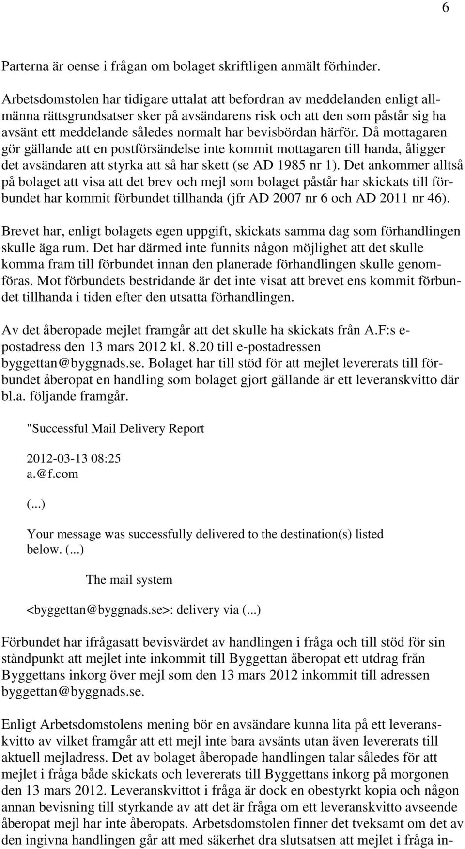 bevisbördan härför. Då mottagaren gör gällande att en postförsändelse inte kommit mottagaren till handa, åligger det avsändaren att styrka att så har skett (se AD 1985 nr 1).