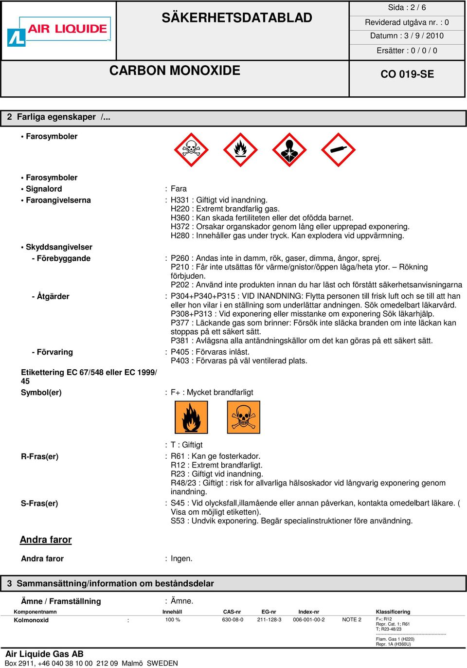 Skyddsangivelser - Förebyggande : P260 : Andas inte in damm, rök, gaser, dimma, ångor, sprej. P210 : Får inte utsättas för värme/gnistor/öppen låga/heta ytor. Rökning förbjuden.