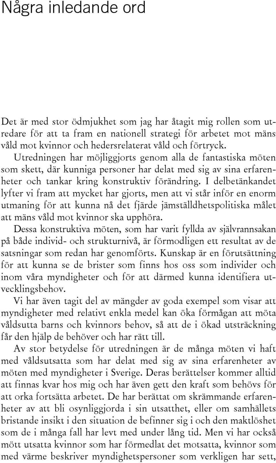 I delbetänkandet lyfter vi fram att mycket har gjorts, men att vi står inför en enorm utmaning för att kunna nå det fjärde jämställdhetspolitiska målet att mäns våld mot kvinnor ska upphöra.