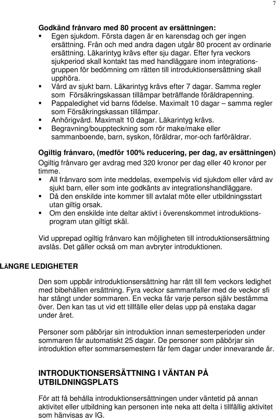 Vård av sjukt barn. Läkarintyg krävs efter 7 dagar. Samma regler som Försäkringskassan tillämpar beträffande föräldrapenning. Pappaledighet vid barns födelse.