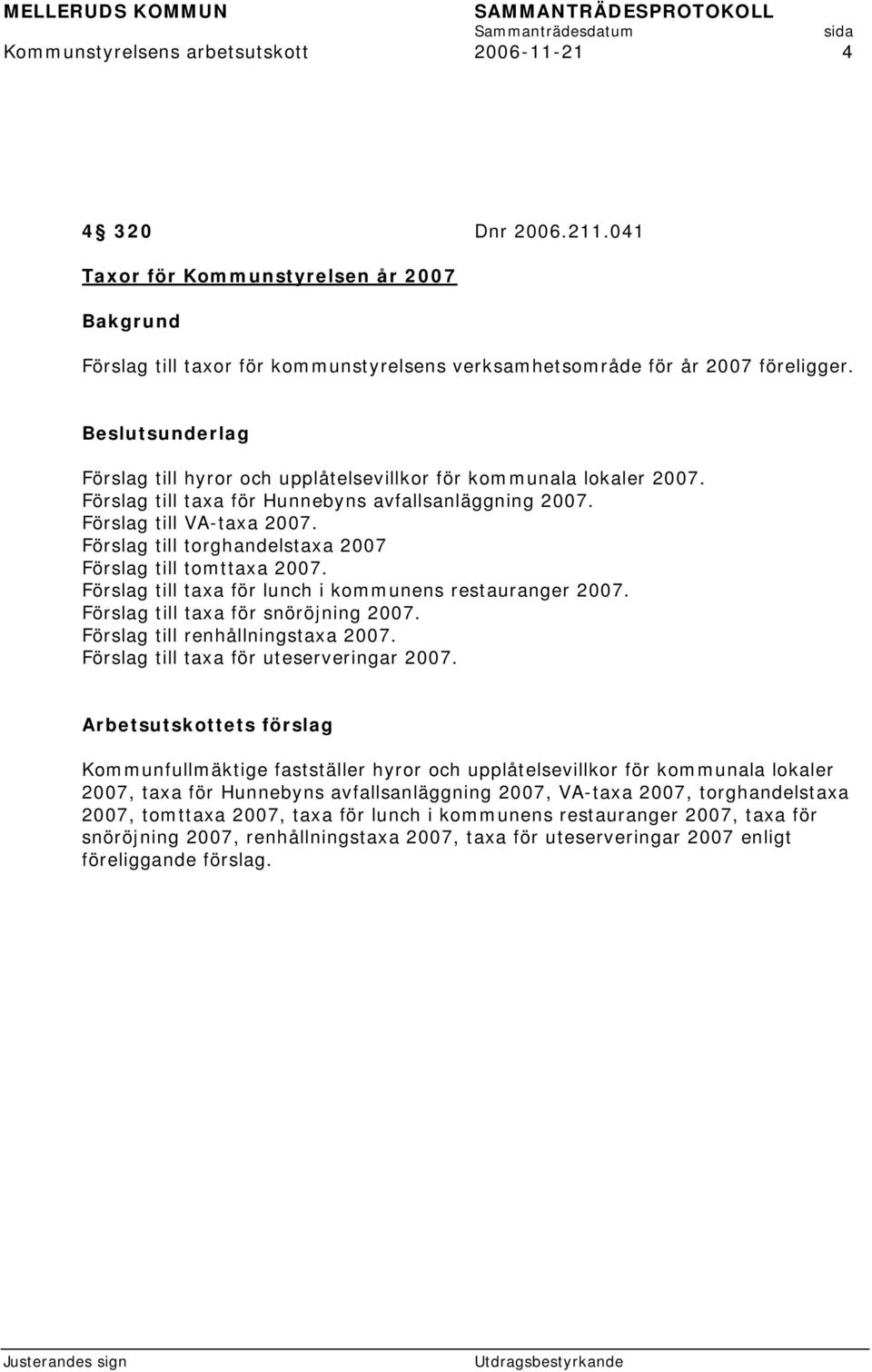 Förslag till torghandelstaxa 2007 Förslag till tomttaxa 2007. Förslag till taxa för lunch i kommunens restauranger 2007. Förslag till taxa för snöröjning 2007. Förslag till renhållningstaxa 2007.