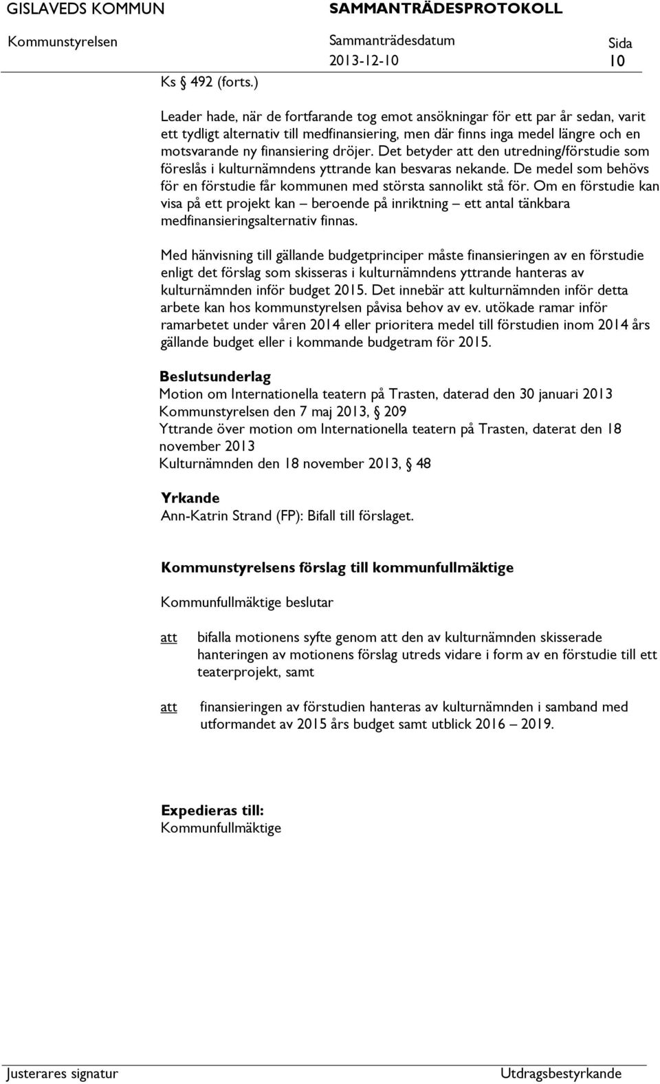 finansiering dröjer. Det betyder den utredning/förstudie som föreslås i kulturnämndens yttrande kan besvaras nekande. De medel som behövs för en förstudie får kommunen med största sannolikt stå för.