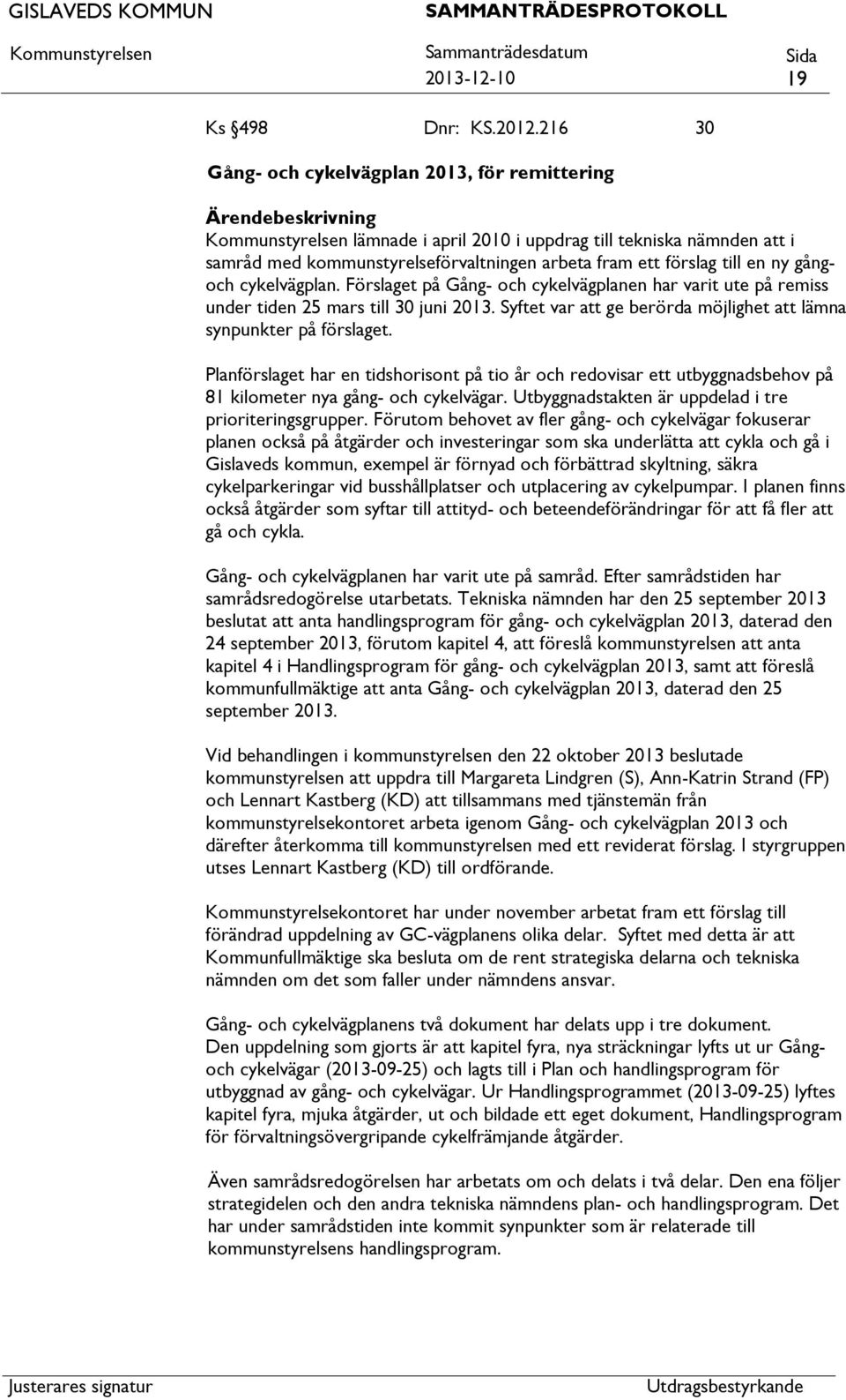 cykelvägplan. Förslaget på Gång- och cykelvägplanen har varit ute på remiss under tiden 25 mars till 30 juni 2013. Syftet var ge berörda möjlighet lämna synpunkter på förslaget.