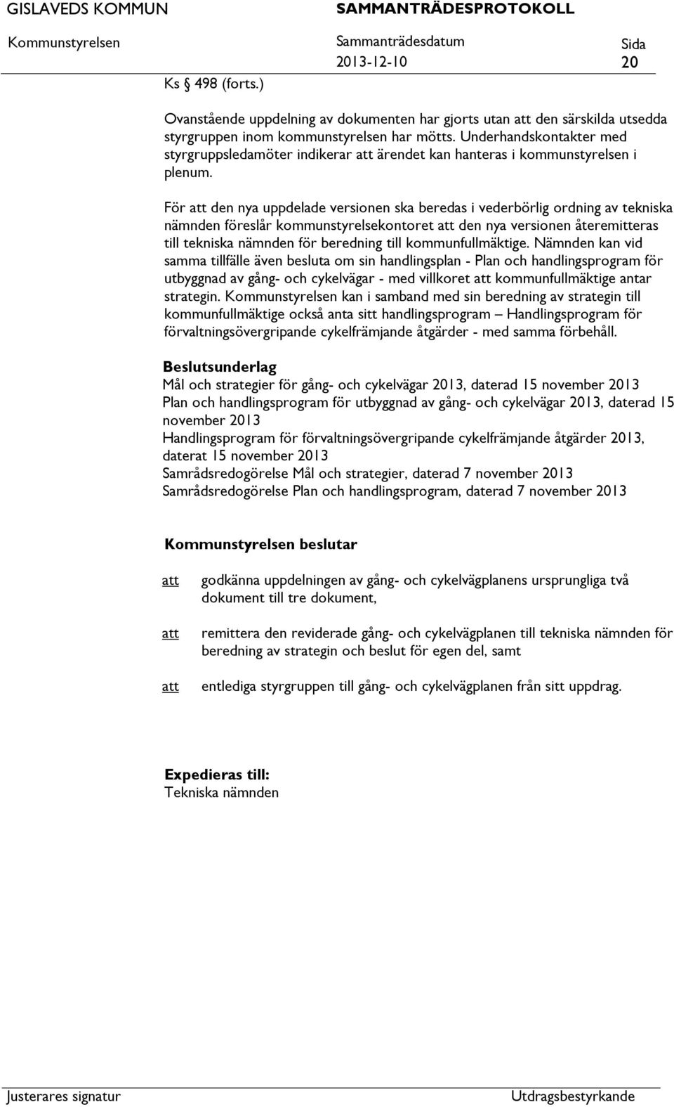 För den nya uppdelade versionen ska beredas i vederbörlig ordning av tekniska nämnden föreslår kommunstyrelsekontoret den nya versionen återemitteras till tekniska nämnden för beredning till