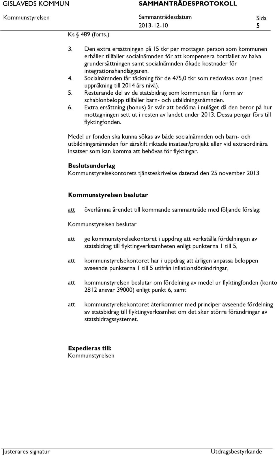 integrationshandläggaren. 4. Socialnämnden får täckning för de 475,0 tkr som redovisas ovan (med uppräkning till 2014 års nivå). 5.