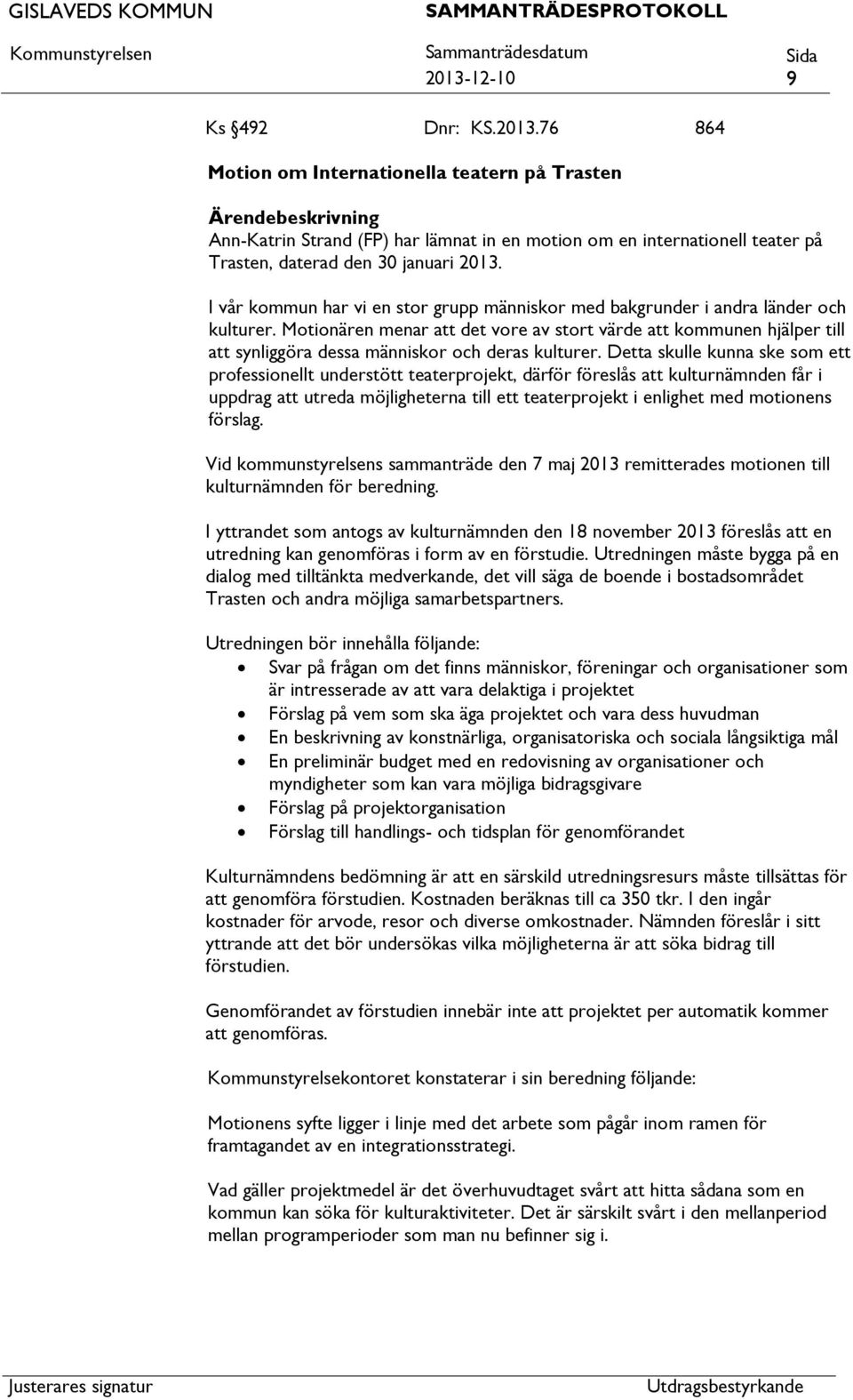 Detta skulle kunna ske som ett professionellt understött teaterprojekt, därför föreslås kulturnämnden får i uppdrag utreda möjligheterna till ett teaterprojekt i enlighet med motionens förslag.