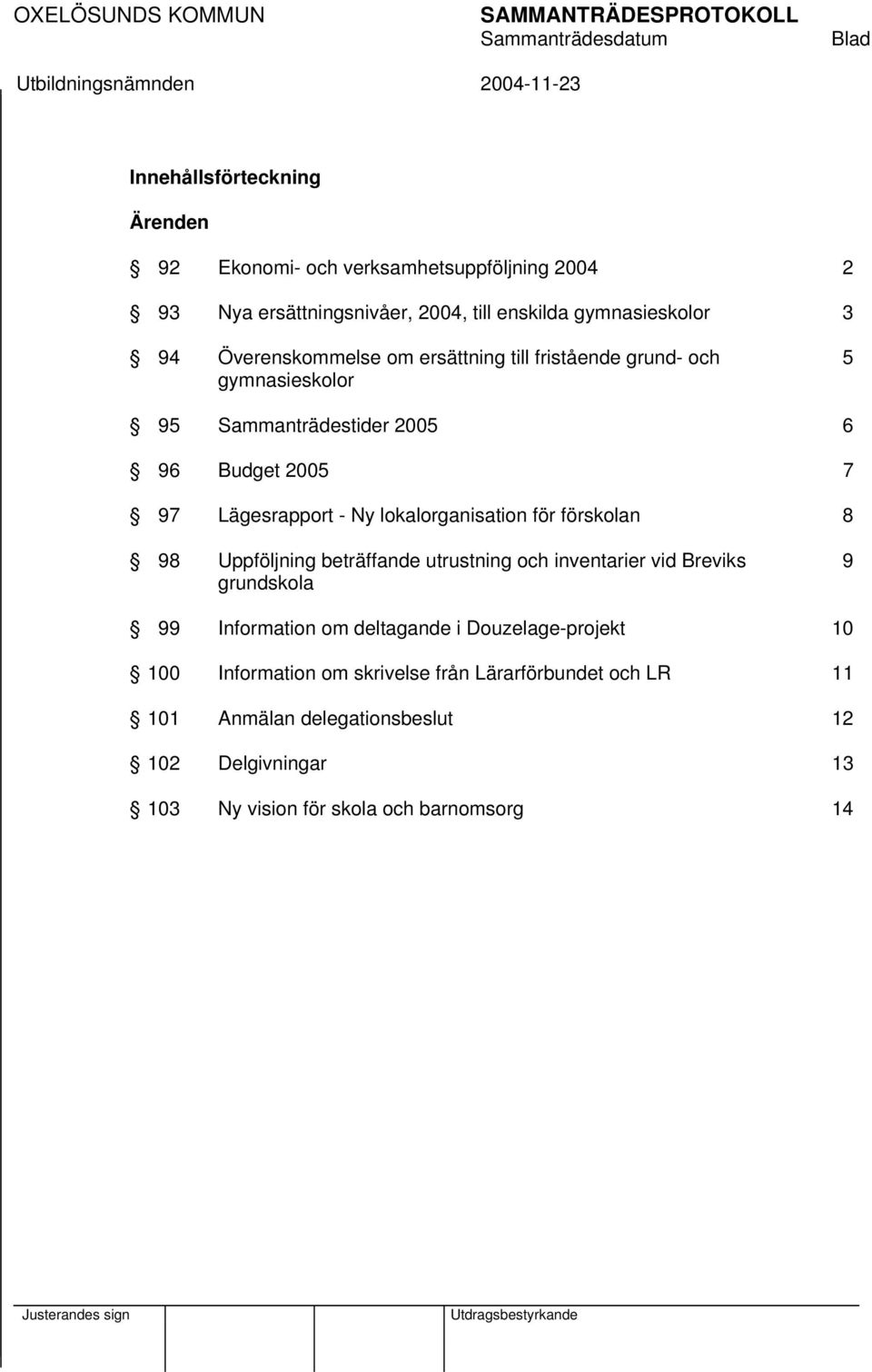 lokalorganisation för förskolan 8 98 Uppföljning beträffande utrustning och inventarier vid Breviks 9 grundskola 99 Information om deltagande i
