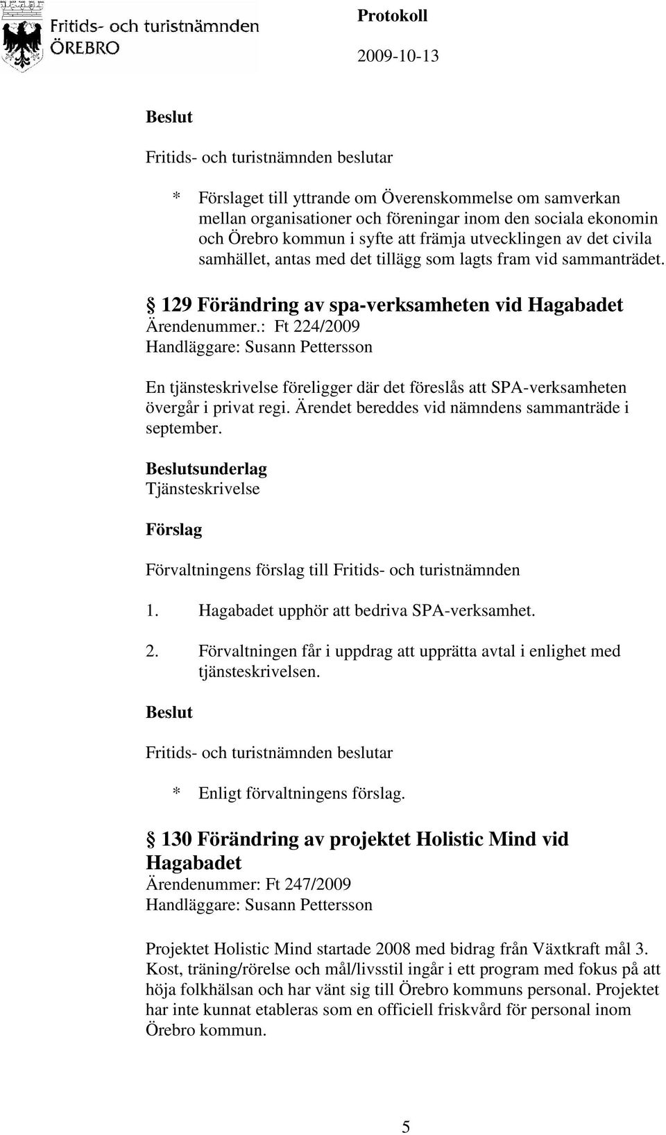 : Ft 224/2009 Handläggare: Susann Pettersson En tjänsteskrivelse föreligger där det föreslås att SPA-verksamheten övergår i privat regi. Ärendet bereddes vid nämndens sammanträde i september.