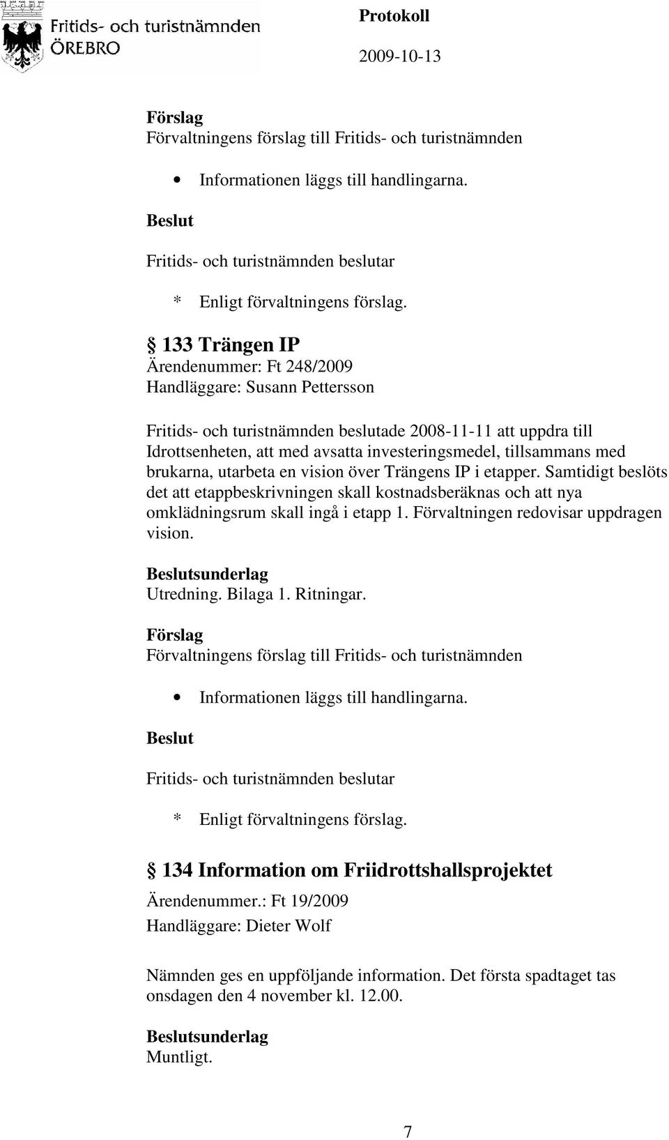 tillsammans med brukarna, utarbeta en vision över Trängens IP i etapper. Samtidigt beslöts det att etappbeskrivningen skall kostnadsberäknas och att nya omklädningsrum skall ingå i etapp 1.