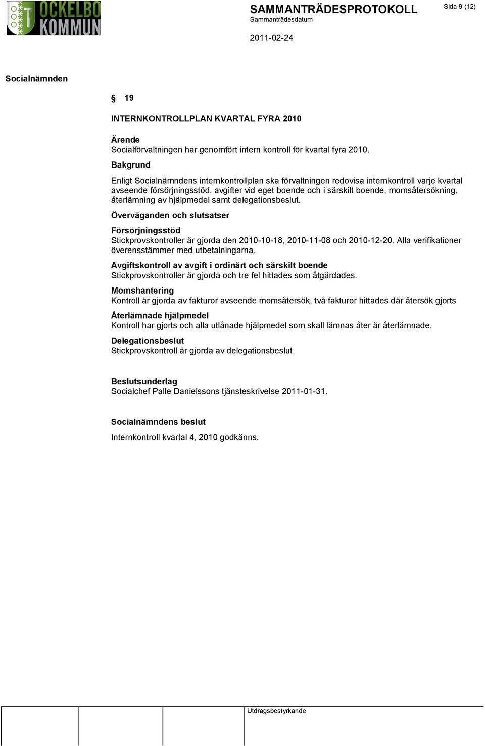 hjälpmedel samt delegationsbeslut. Överväganden och slutsatser Försörjningsstöd Stickprovskontroller är gjorda den 2010-10-18, 2010-11-08 och 2010-12-20.