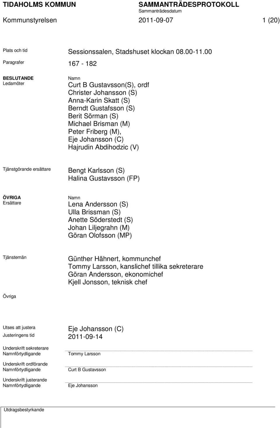 Eje Johansson (C) Hajrudin Abdihodzic (V) Tjänstgörande ersättare Bengt Karlsson (S) Halina Gustavsson (FP) ÖVRIGA Ersättare Namn Lena Andersson (S) Ulla Brissman (S) Anette Söderstedt (S) Johan