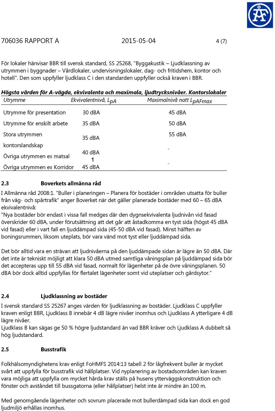 Kontorslokaler Utrymme Ekvivalentnivå, LpA Maximalnivå natt LpAFmax Utrymme för presentation 30 dba 45 dba Utrymme för enskilt arbete Stora utrymmen kontorslandskap Övriga utrymmen ex matsal Övriga