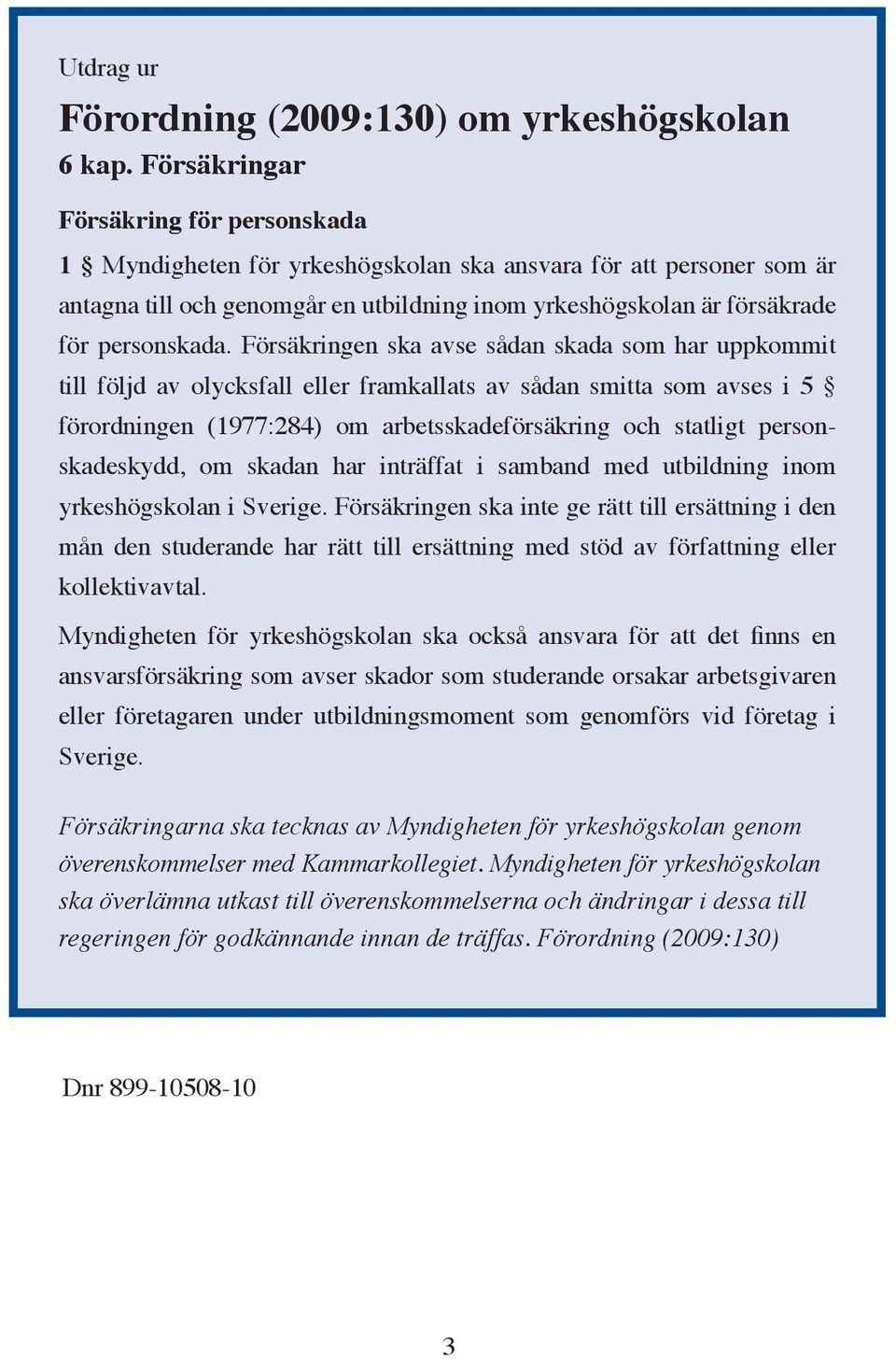 Försäkringen ska avse sådan skada som har uppkommit till följd av olycksfall eller framkallats av sådan smitta som avses i 5 förordningen (1977:284) om arbetsskadeförsäkring och statligt