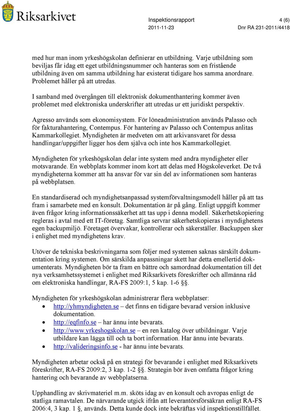 Problemet håller på att utredas. I samband med övergången till elektronisk dokumenthantering kommer även problemet med elektroniska underskrifter att utredas ur ett juridiskt perspektiv.