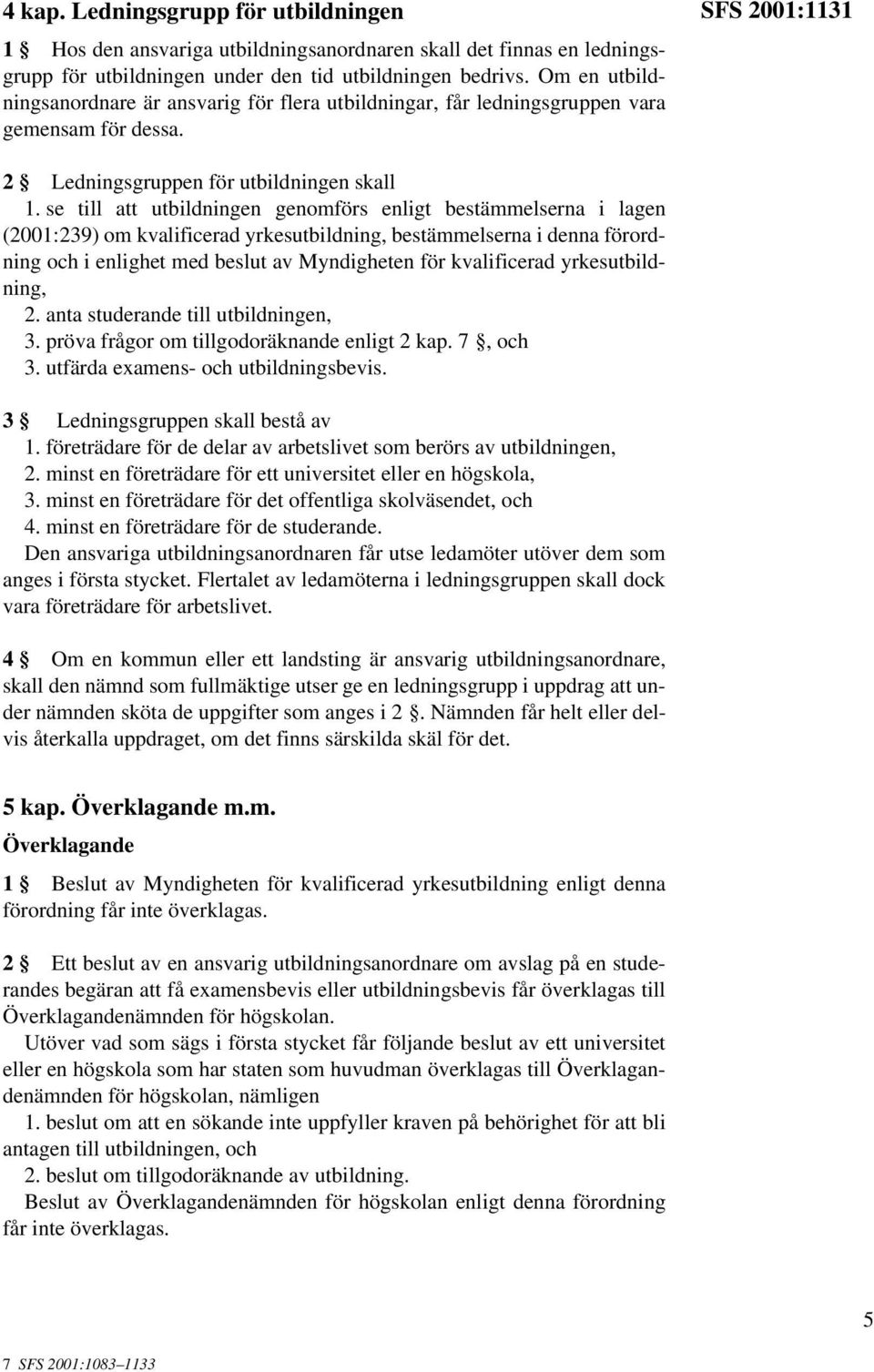 se till att utbildningen genomförs enligt bestämmelserna i lagen (2001:239) om kvalificerad yrkesutbildning, bestämmelserna i denna förordning och i enlighet med beslut av Myndigheten för