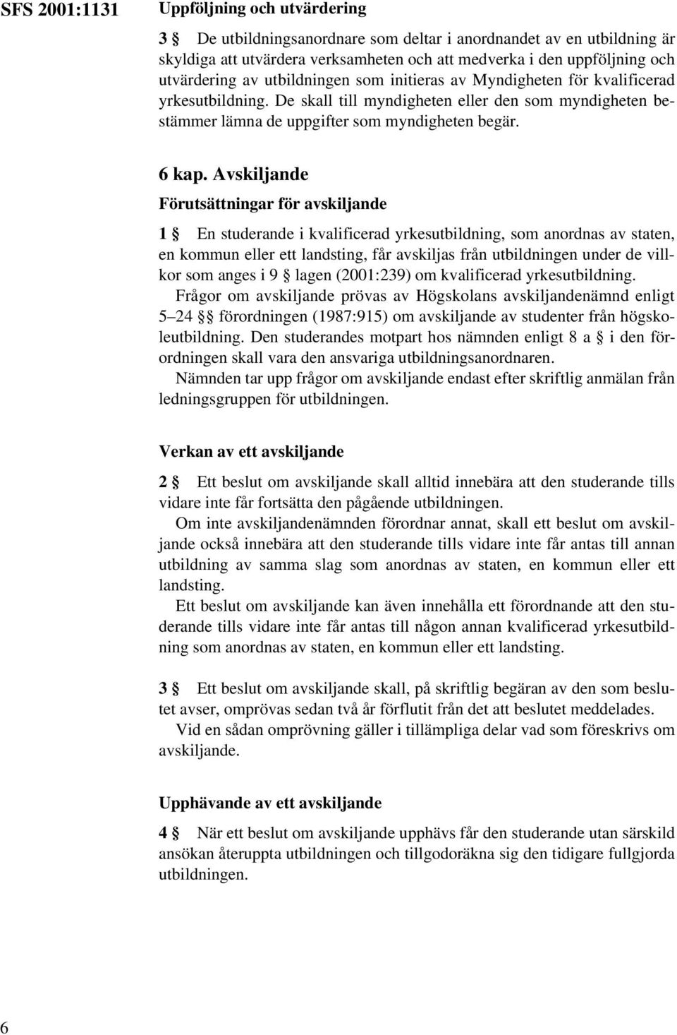 Avskiljande Förutsättningar för avskiljande 1 En studerande i kvalificerad yrkesutbildning, som anordnas av staten, en kommun eller ett landsting, får avskiljas från utbildningen under de villkor som