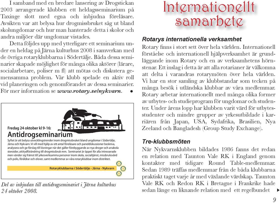 Detta följdes upp med ytterligare ett seminarium under en heldag på Järna kulturhus 2008 i samverkan med de övriga rotaryklubbarna i Södertälje.