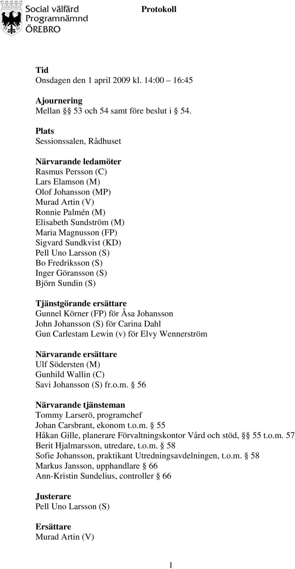 Sundkvist (KD) Pell Uno Larsson (S) Bo Fredriksson (S) Inger Göransson (S) Björn Sundin (S) Tjänstgörande ersättare Gunnel Körner (FP) för Åsa Johansson John Johansson (S) för Carina Dahl Gun