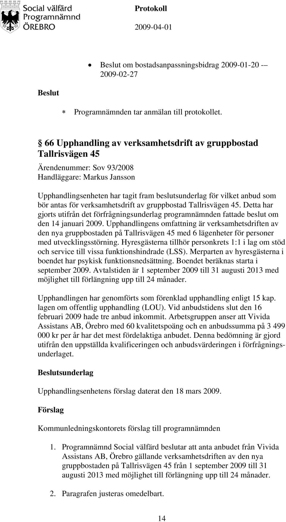 antas för verksamhetsdrift av gruppbostad Tallrisvägen 45. Detta har gjorts utifrån det förfrågningsunderlag programnämnden fattade beslut om den 14 januari 2009.