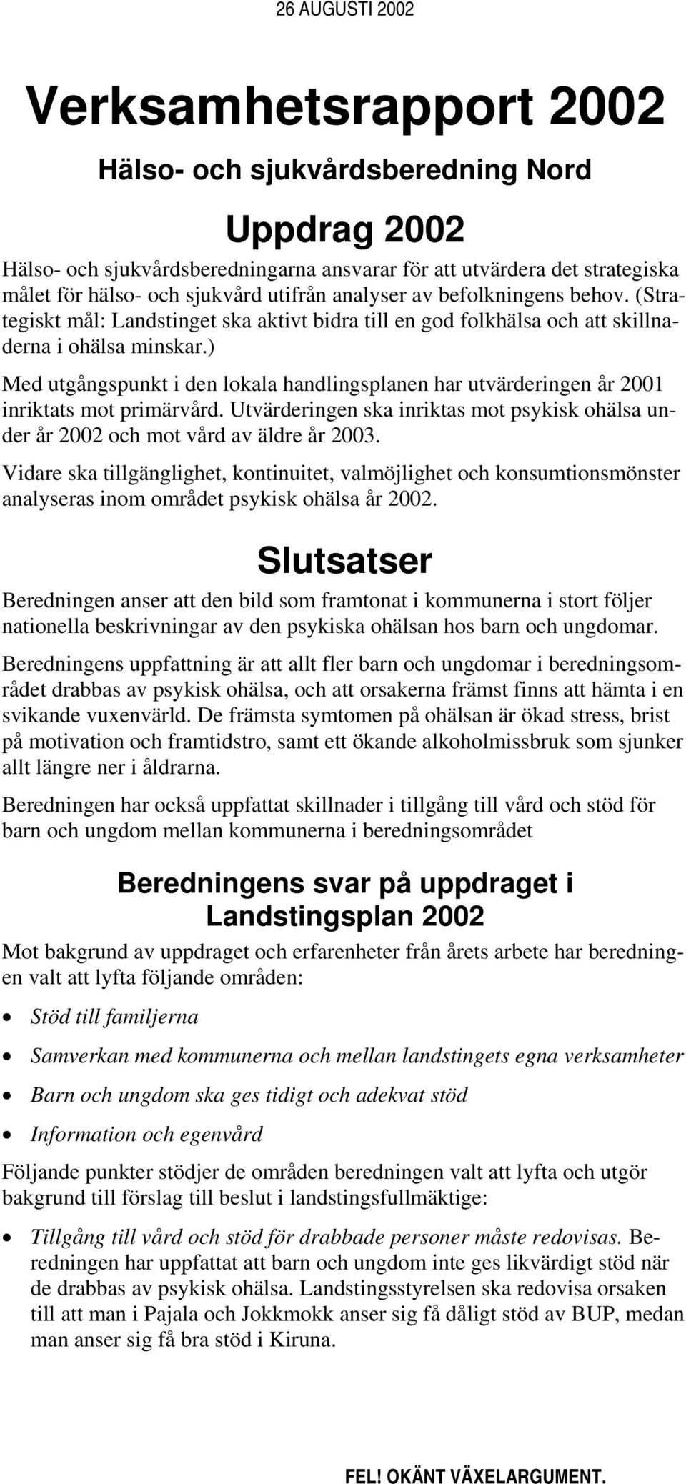 ) Med utgångspunkt i den lokala handlingsplanen har utvärderingen år 2001 inriktats mot primärvård. Utvärderingen ska inriktas mot psykisk ohälsa under år 2002 och mot vård av äldre år 2003.