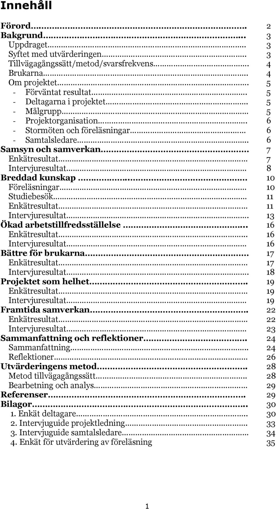 . 10 Föreläsningar 10 Studiebesök 11 Enkätresultat. 11 Intervjuresultat. 13 Ökad arbetstillfredsställelse... 16 Enkätresultat.... 16 Intervjuresultat 16 Bättre för brukarna 17 Enkätresultat.