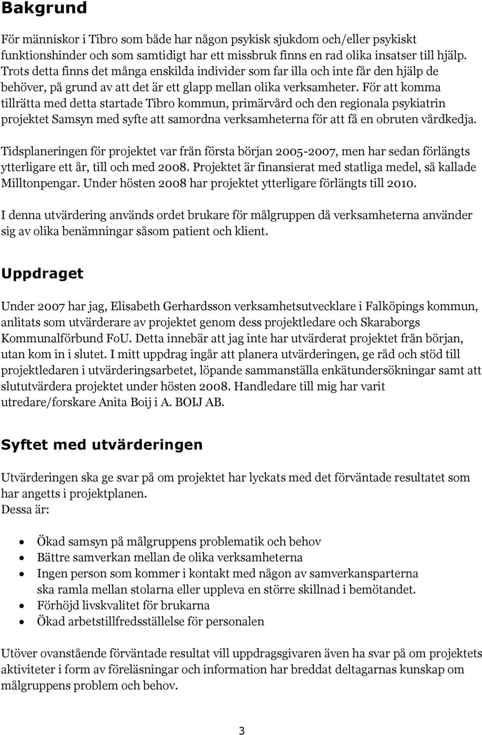 För att komma tillrätta med detta startade Tibro kommun, primärvård och den regionala psykiatrin projektet Samsyn med syfte att samordna verksamheterna för att få en obruten vårdkedja.