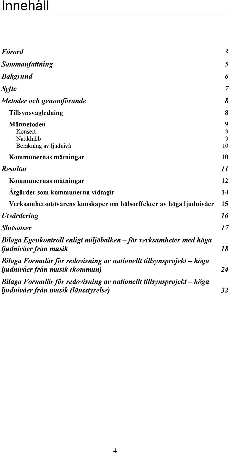 ljudnivåer 15 Utvärdering 16 Slutsatser 17 Bilaga Egenkontroll enligt miljöbalken för verksamheter med höga ljudnivåer från musik 18 Bilaga Formulär för