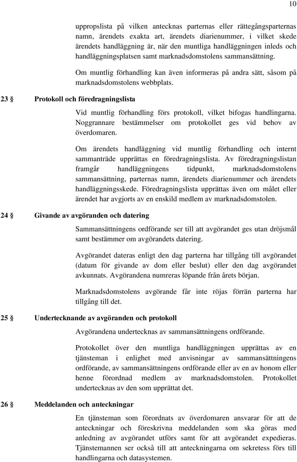 Vid muntlig förhandling förs protokoll, vilket bifogas handlingarna. Noggrannare bestämmelser om protokollet ges vid behov av överdomaren.