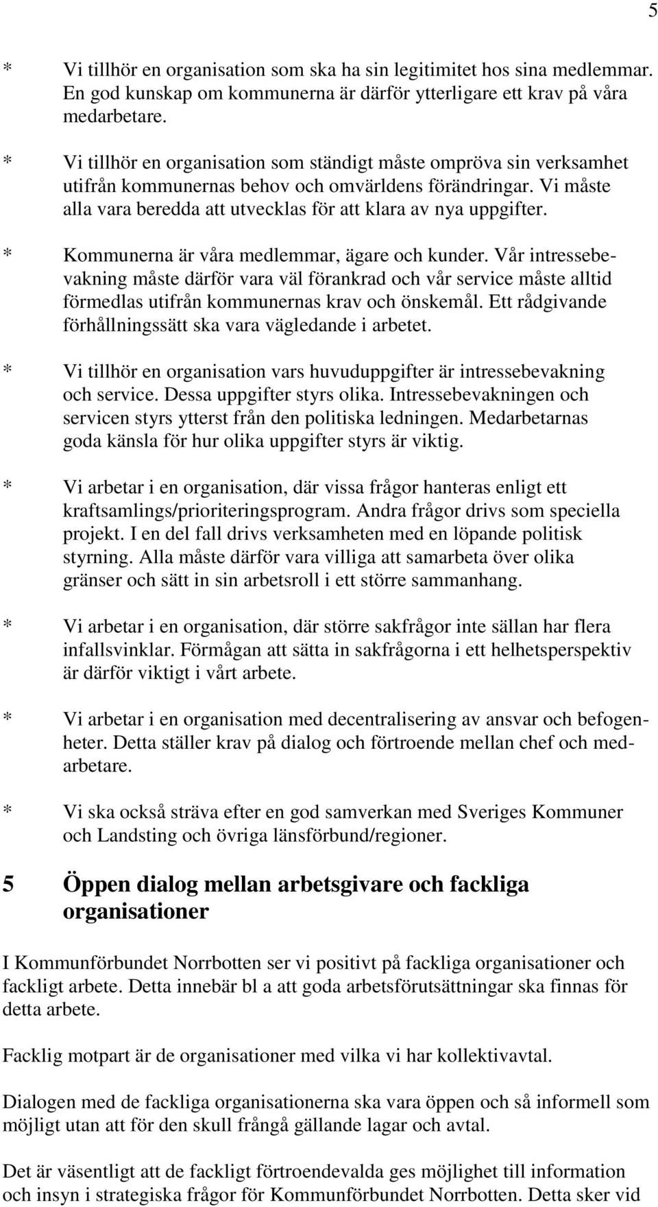 * Kommunerna är våra medlemmar, ägare och kunder. Vår intressebevakning måste därför vara väl förankrad och vår service måste alltid förmedlas utifrån kommunernas krav och önskemål.