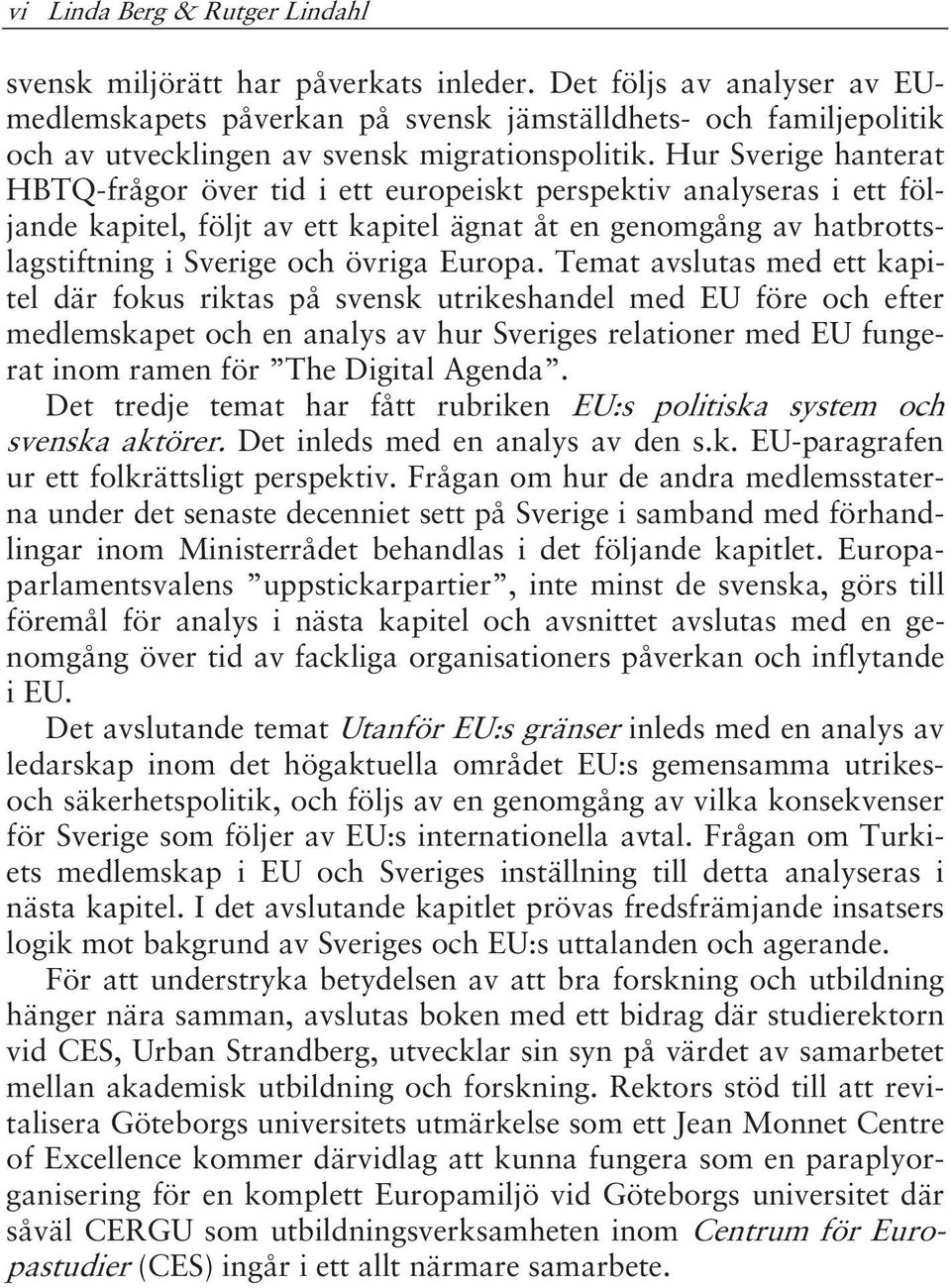 Hur Sverige hanterat HBTQ-frågor över tid i ett europeiskt perspektiv analyseras i ett följande kapitel, följt av ett kapitel ägnat åt en genomgång av hatbrottslagstiftning i Sverige och övriga