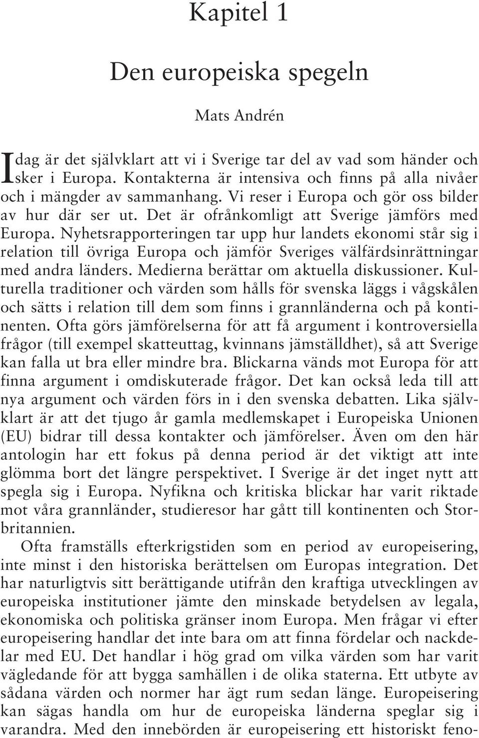 Nyhetsrapporteringen tar upp hur landets ekonomi står sig i relation till övriga Europa och jämför Sveriges välfärdsinrättningar med andra länders. Medierna berättar om aktuella diskussioner.