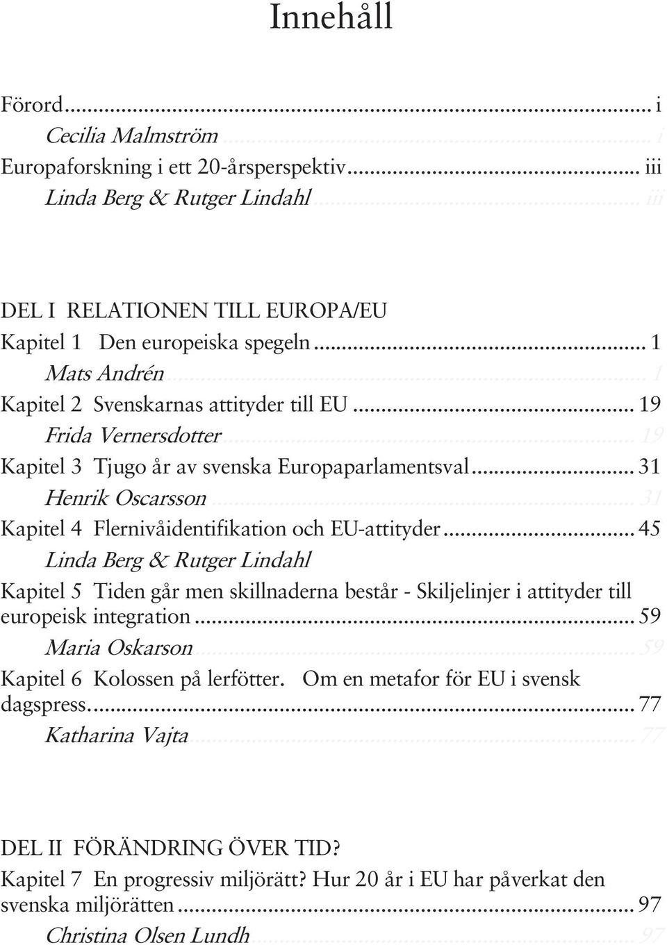 .. 31 Kapitel 4 Flernivåidentifikation och EU-attityder... 45 Linda Berg & Rutger Lindahl... 45 Kapitel 5 Tiden går men skillnaderna består - Skiljelinjer i attityder till europeisk integration.