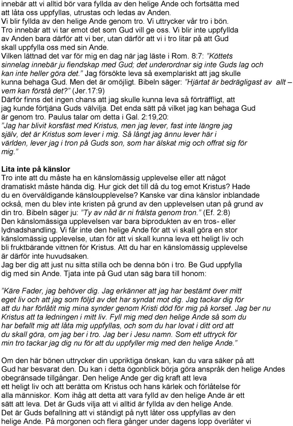 Vilken lättnad det var för mig en dag när jag läste i Rom. 8:7: Köttets sinnelag innebär ju fiendskap med Gud; det underordnar sig inte Guds lag och kan inte heller göra det.