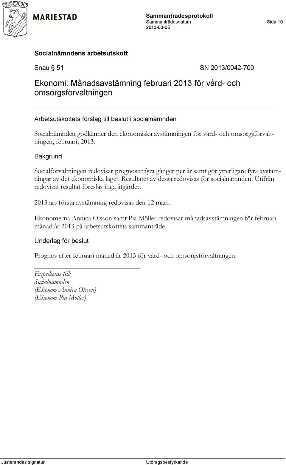 Resultatet av dessa redovisas för socialnämnden. Utifrån redovisat resultat föreslås inga åtgärder. 2013 års första avstämning redovisas den 12 mars.