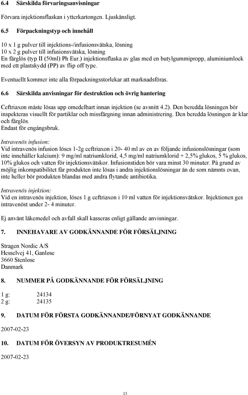 ) injektionsflaska av glas med en butylgummipropp, aluminiumlock med ett plastskydd (PP) av flip off type. Eventuellt kommer inte alla förpackningsstorlekar att marknadsföras. 6.