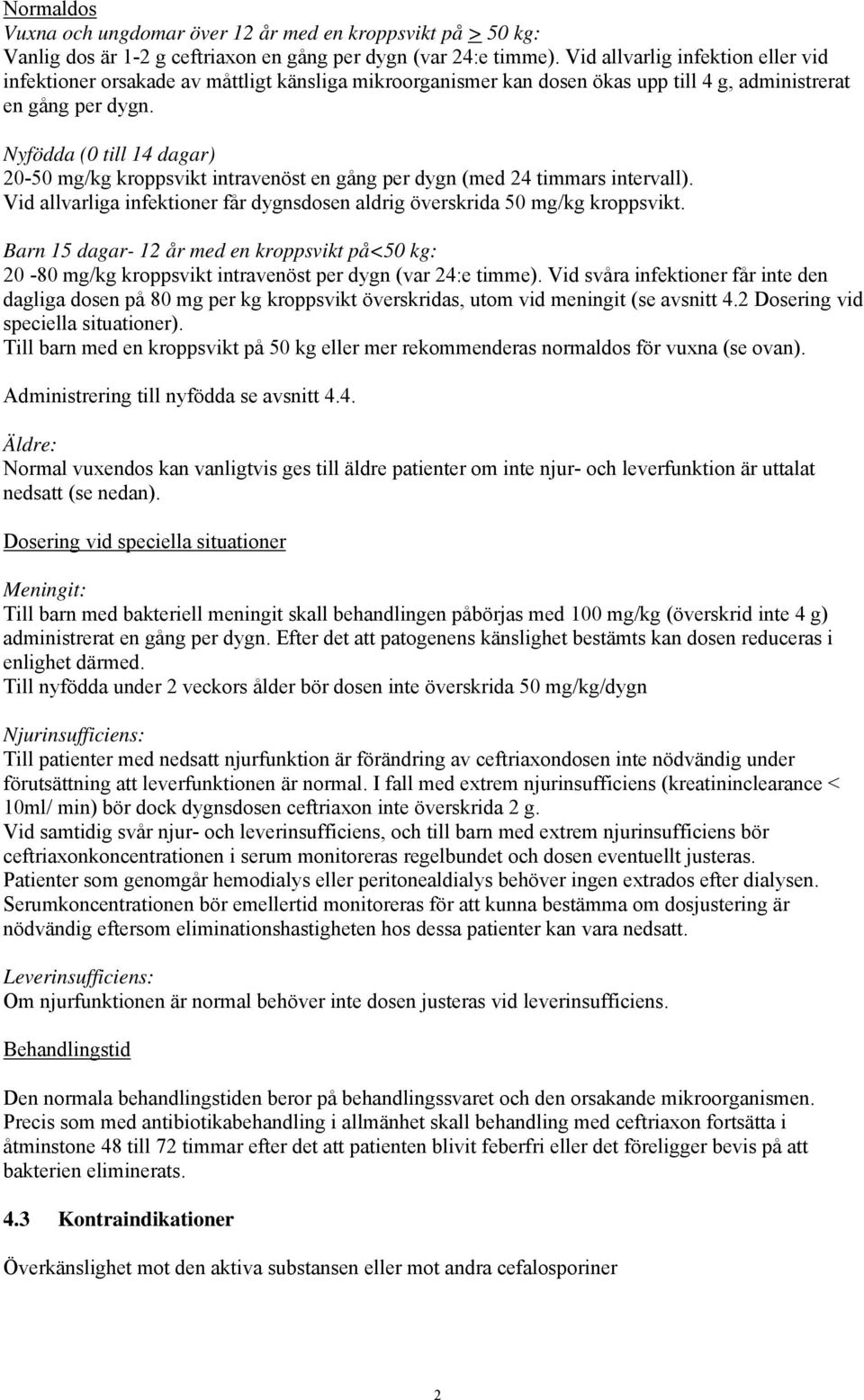 Nyfödda (0 till 14 dagar) 20-50 mg/kg kroppsvikt intravenöst en gång per dygn (med 24 timmars intervall). Vid allvarliga infektioner får dygnsdosen aldrig överskrida 50 mg/kg kroppsvikt.