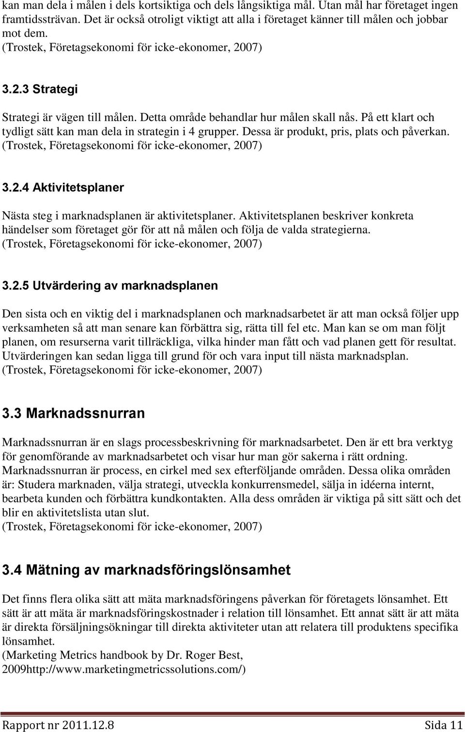 På ett klart och tydligt sätt kan man dela in strategin i 4 grupper. Dessa är produkt, pris, plats och påverkan. (Trostek, Företagsekonomi för icke-ekonomer, 20