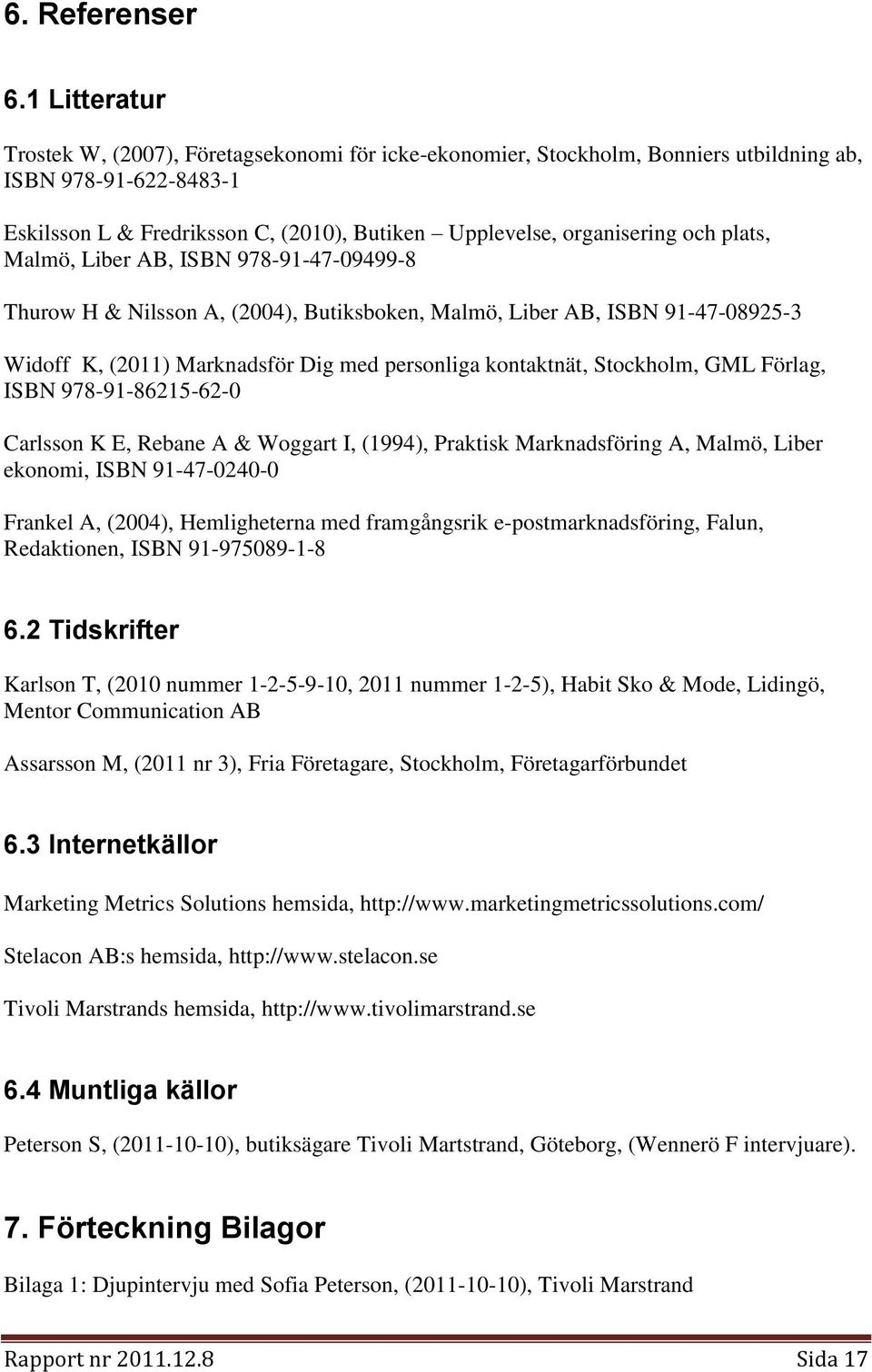 plats, Malmö, Liber AB, ISBN 978-91-47-09499-8 Thurow H & Nilsson A, (2004), Butiksboken, Malmö, Liber AB, ISBN 91-47-08925-3 Widoff K, (2011) Marknadsför Dig med personliga kontaktnät, Stockholm,