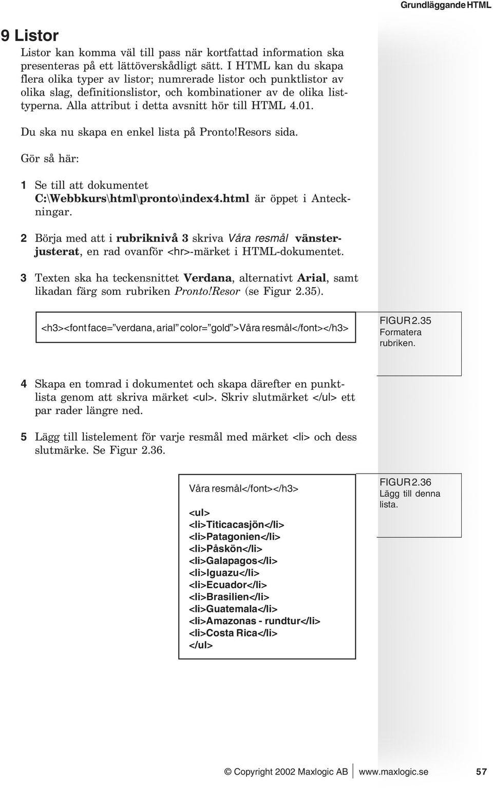 Alla attribut i detta avsnitt hör till HTML 4.01. Du ska nu skapa en enkel lista på Pronto!Resors sida. Gör så här: 1 Se till att dokumentet C:\Webbkurs\html\pronto\index4.