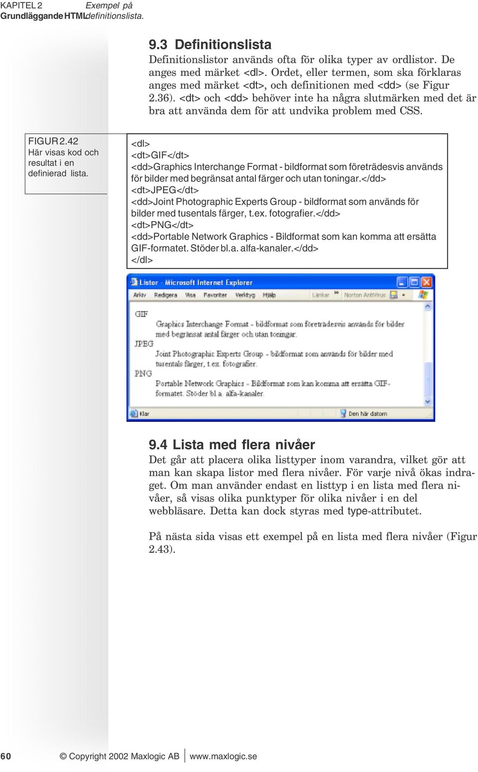 <dt> och <dd> behöver inte ha några slutmärken med det är bra att använda dem för att undvika problem med CSS. FIGUR 2.42 Här visas kod och resultat i en definierad lista.