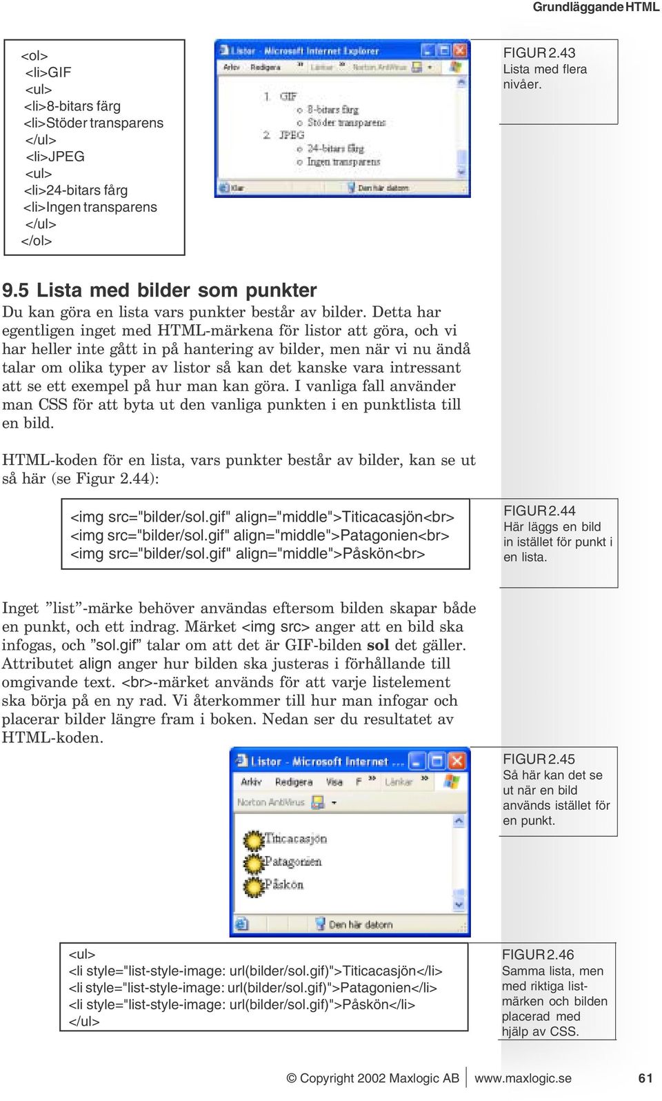 Detta har egentligen inget med HTML-märkena för listor att göra, och vi har heller inte gått in på hantering av bilder, men när vi nu ändå talar om olika typer av listor så kan det kanske vara