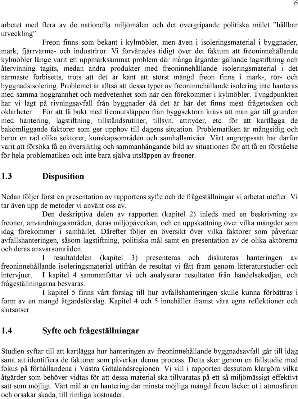 Vi förvånades tidigt över det faktum att freoninnehållande kylmöbler länge varit ett uppmärksammat problem där många åtgärder gällande lagstiftning och återvinning tagits, medan andra produkter med