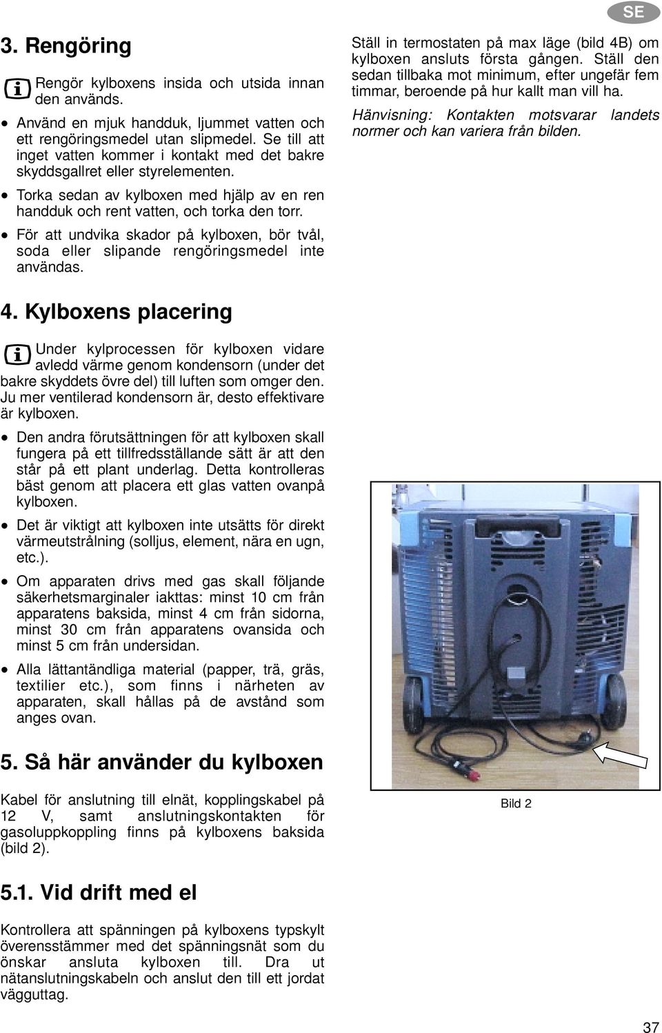 För att undvika skador på kylboxen, bör tvål, soda eller slipande rengöringsmedel inte användas. SE Ställ in termostaten på max läge (bild 4B) om kylboxen ansluts första gången.