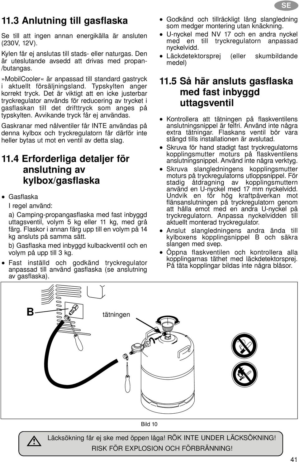 Det är viktigt att en icke justerbar tryckregulator används för reducering av trycket i gasflaskan till det drifttryck som anges på typskylten. Avvikande tryck får ej användas.