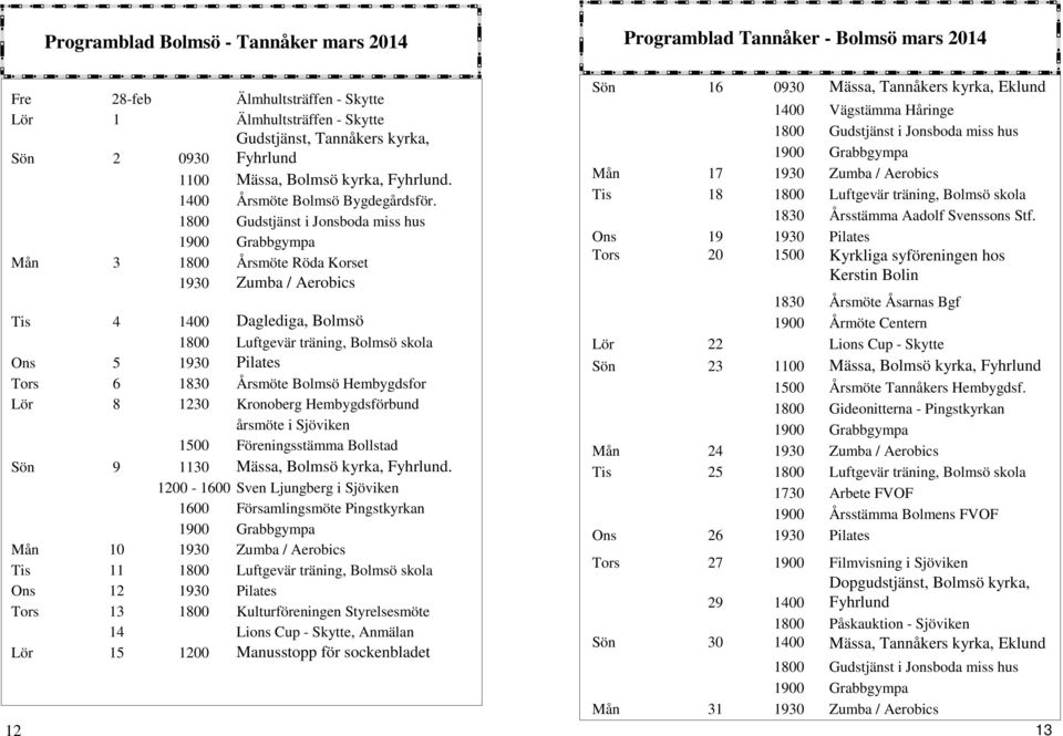 1800 Gudstjänst i Jonsboda miss hus 1900 Grabbgympa Mån 3 1800 Årsmöte Röda Korset 1930 Zumba / Aerobics Tis 4 1400 Daglediga, Bolmsö 1800 Luftgevär träning, Bolmsö skola Ons 5 1930 Pilates Tors 6