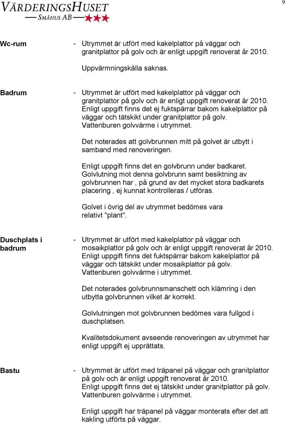 Det noterades att golvbrunnen mitt på golvet är utbytt i samband med renoveringen. Enligt uppgift finns det en golvbrunn under badkaret.